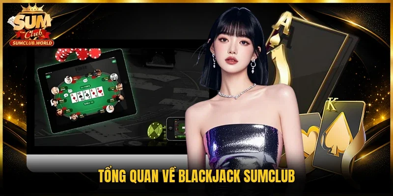 Tổng quan về Blackjack Sumclub 